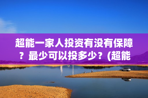 超能一家人投资有没有保障？最少可以投多少？(超能一家人总投资)