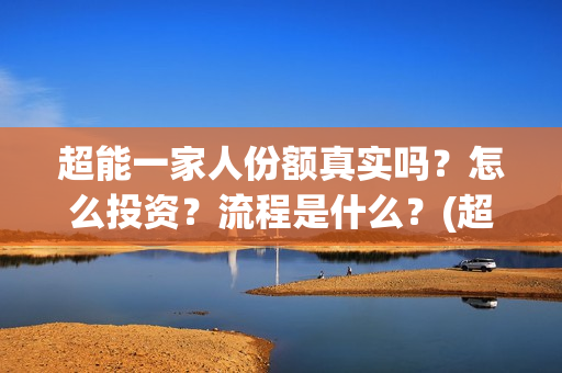 超能一家人份额真实吗？怎么投资？流程是什么？(超能一家人投资方)