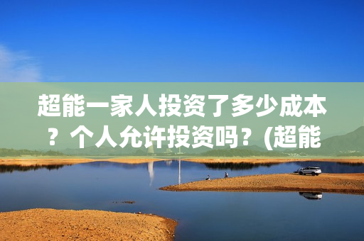 超能一家人投资了多少成本？个人允许投资吗？(超能一家人出品公司)