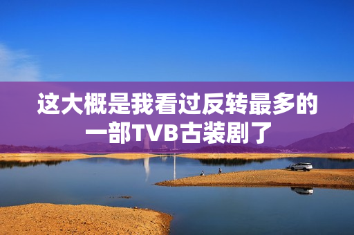 这大概是我看过反转最多的一部TVB古装剧了