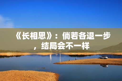 《长相思》：倘若各退一步，结局会不一样