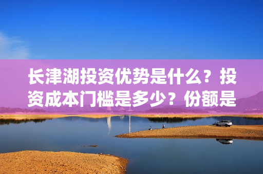 长津湖投资优势是什么？投资成本门槛是多少？份额是真实的吗？怎么投资？(长津湖投资额度)