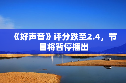 《好声音》评分跌至2.4，节目将暂停播出