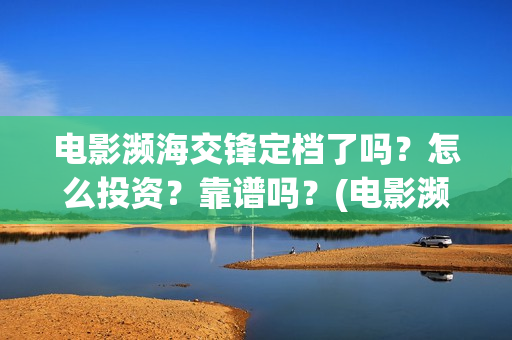 电影濒海交锋定档了吗？怎么投资？靠谱吗？(电影濒海交锋什么时候上映)