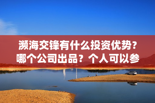 濒海交锋有什么投资优势？哪个公司出品？个人可以参与吗？(濒海交锋百度百科)