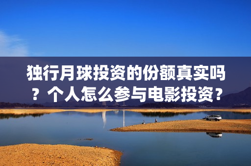 独行月球投资的份额真实吗？个人怎么参与电影投资？(独行月球有女主吗)