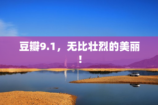 豆瓣9.1，无比壮烈的美丽！