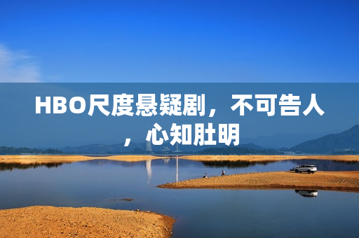 HBO尺度悬疑剧，不可告人，心知肚明
