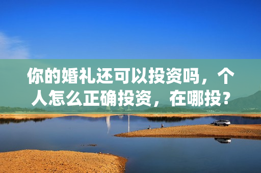 你的婚礼还可以投资吗，个人怎么正确投资，在哪投？(你的婚礼如果我能)