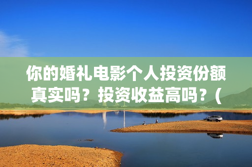你的婚礼电影个人投资份额真实吗？投资收益高吗？(你的婚礼电影实拍)