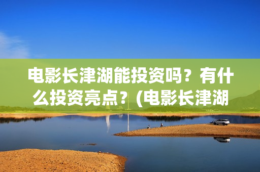 电影长津湖能投资吗？有什么投资亮点？(电影长津湖总投资多少)