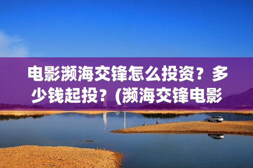 电影濒海交锋怎么投资？多少钱起投？(濒海交锋电影节)