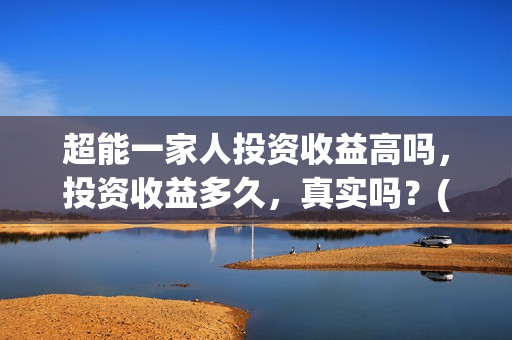 超能一家人投资收益高吗，投资收益多久，真实吗？(超能一家人总投资)
