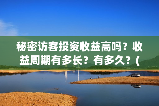 秘密访客投资收益高吗？收益周期有多长？有多久？(秘密访客赔钱了吗)