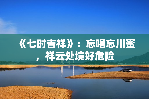《七时吉祥》：忘喝忘川蜜，祥云处境好危险