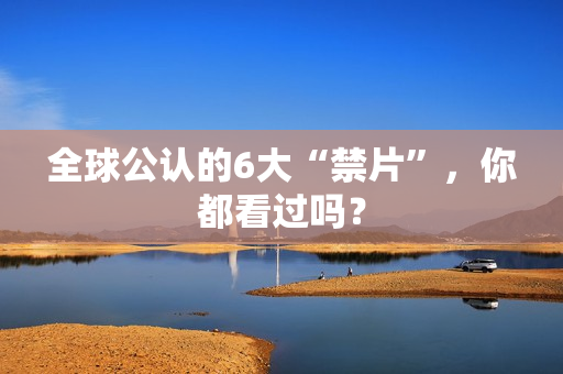 全球公认的6大“禁片”，你都看过吗？