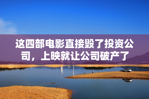 这四部电影直接毁了投资公司，上映就让公司破产了