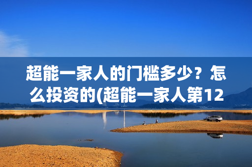 超能一家人的门槛多少？怎么投资的(超能一家人第12期)