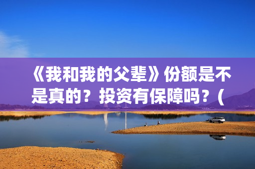 《我和我的父辈》份额是不是真的？投资有保障吗？(我和我的父辈《少年行》)