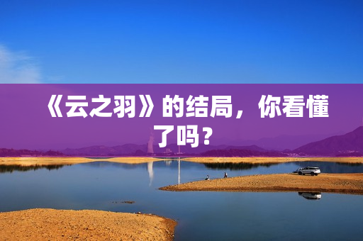 《云之羽》的结局，你看懂了吗？