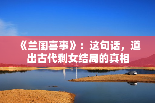 《兰闺喜事》：这句话，道出古代剩女结局的真相