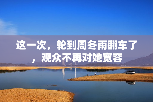 这一次，轮到周冬雨翻车了，观众不再对她宽容