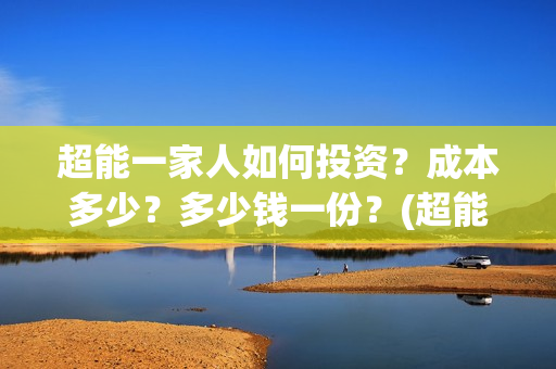 超能一家人如何投资？成本多少？多少钱一份？(超能一家人如何投资)