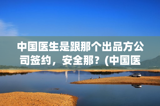 中国医生是跟那个出品方公司签约，安全那？(中国医生和1921)