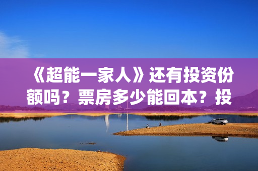《超能一家人》还有投资份额吗？票房多少能回本？投资优势有哪些？(超能一家人国外原版叫什么)