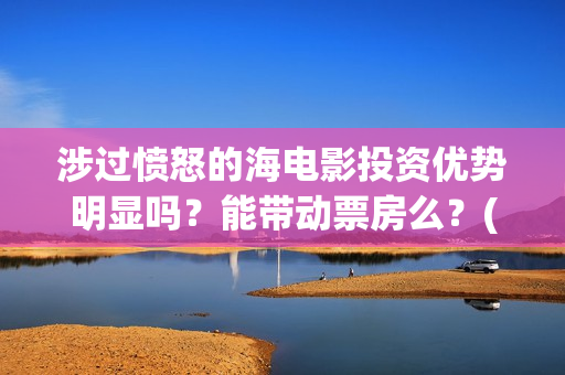 涉过愤怒的海电影投资优势明显吗？能带动票房么？(涉过愤怒的海电影演员表)