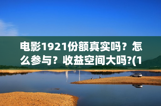 电影1921份额真实吗？怎么参与？收益空间大吗?(1921电影得分)
