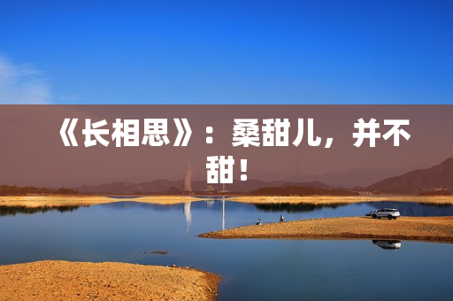 《长相思》：桑甜儿，并不甜！