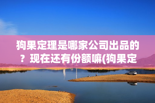 狗果定理是哪家公司出品的？现在还有份额嘛(狗果定理怎么样)