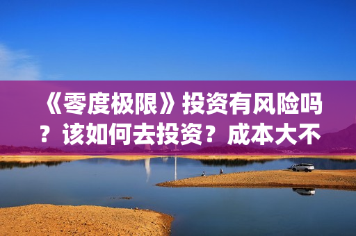 《零度极限》投资有风险吗？该如何去投资？成本大不大？(极限零度是多少度)