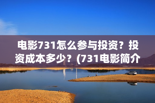 电影731怎么参与投资？投资成本多少？(731电影简介)