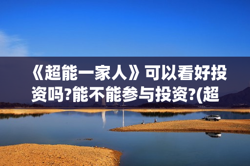 《超能一家人》可以看好投资吗?能不能参与投资?(超能一家人免费播放国语开心麻花)