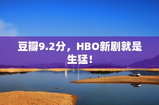 豆瓣9.2分，HBO新剧就是生猛！