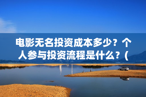 电影无名投资成本多少？个人参与投资流程是什么？(电影无名还拍不拍了)