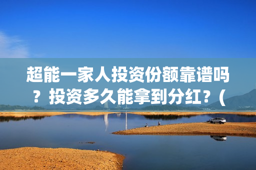 超能一家人投资份额靠谱吗？投资多久能拿到分红？(超能一家人投资公司)