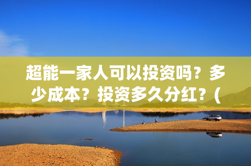 超能一家人可以投资吗？多少成本？投资多久分红？(超能一家人官宣)