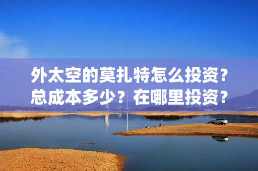 外太空的莫扎特怎么投资？总成本多少？在哪里投资？(外太空的莫扎特 电影)