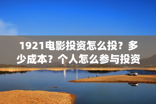 1921电影投资怎么投？多少成本？个人怎么参与投资？(《1921》电影投资)