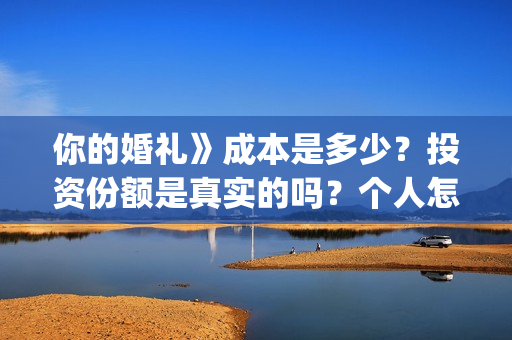 你的婚礼》成本是多少？投资份额是真实的吗？个人怎么投资？(你的婚礼电影改编什么小说)