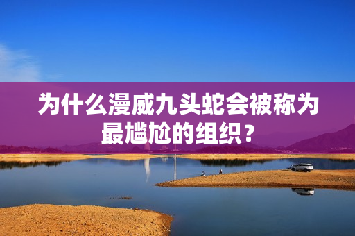 为什么漫威九头蛇会被称为最尴尬的组织？