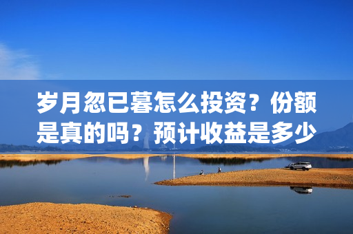 岁月忽已暮怎么投资？份额是真的吗？预计收益是多少？在哪投资？(岁月忽已暮表达什么意思)