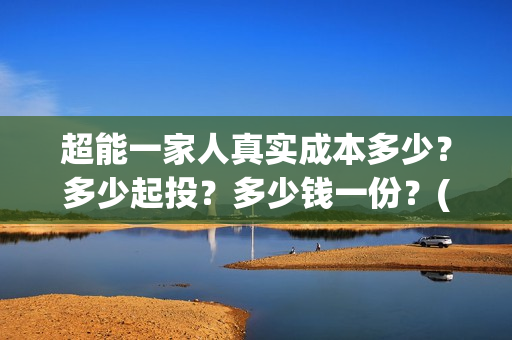 超能一家人真实成本多少？多少起投？多少钱一份？(超能一家人出品方)