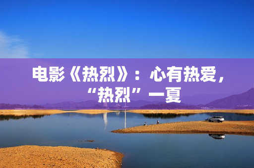 电影《热烈》：心有热爱，“热烈”一夏