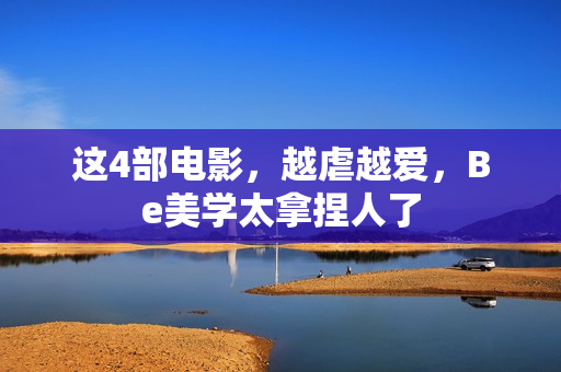 这4部电影，越虐越爱，Be美学太拿捏人了