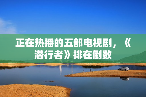 正在热播的五部电视剧，《潜行者》排在倒数