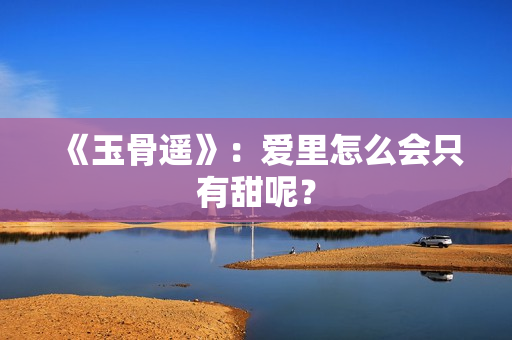 《玉骨遥》：爱里怎么会只有甜呢？